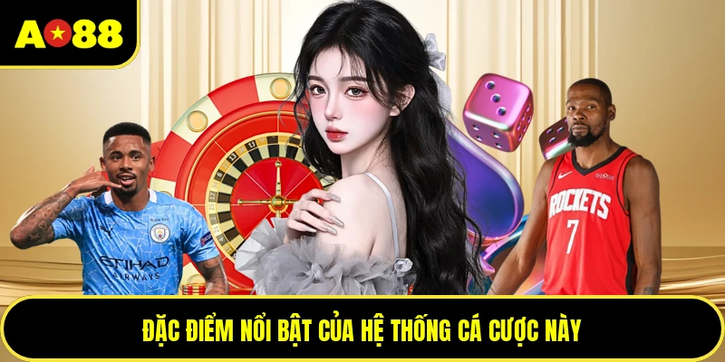Đặc điểm nổi bật của hệ thống cá cược này