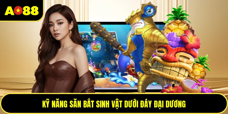 Kỹ năng săn bắt sinh vật dưới đáy đại dương