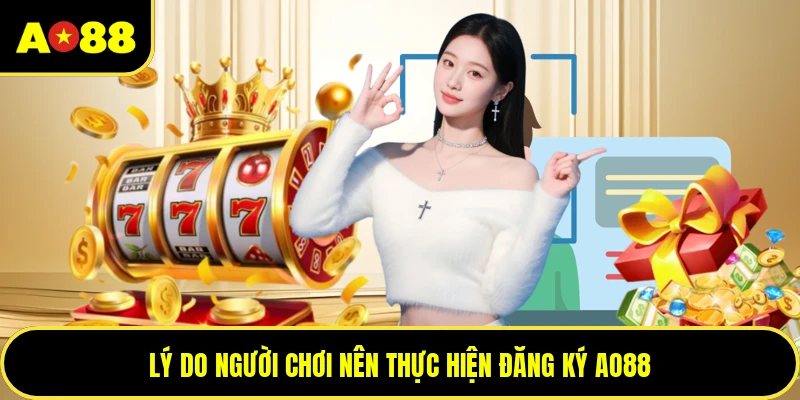 Lý do người chơi nên thực hiện đăng ký AO88