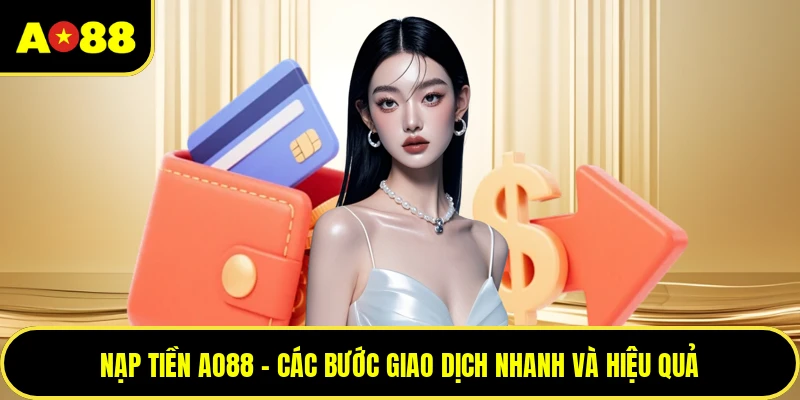 Nạp Tiền AO88 - Các Bước Giao Dịch Nhanh Và Hiệu Quả