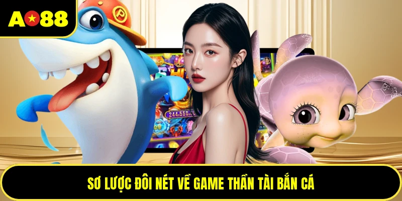 Sơ lược đôi nét về game thần tài bắn cá
