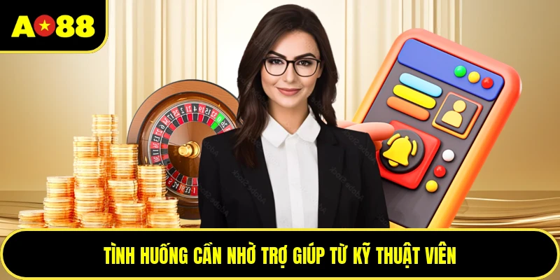 Tình huống cần nhờ trợ giúp từ kỹ thuật viên