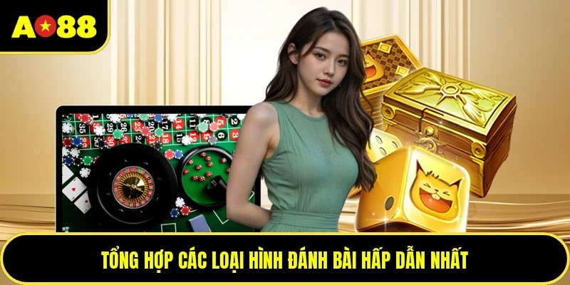 Tổng hợp các loại hình đánh bài hấp dẫn nhất