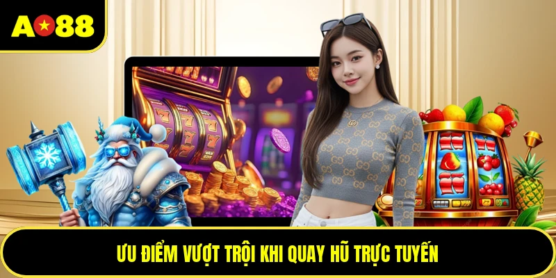 Ưu điểm vượt trội khi quay hũ trực tuyến